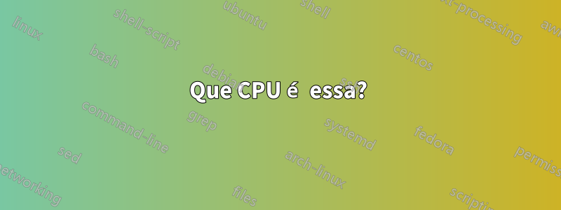 Que CPU é essa?