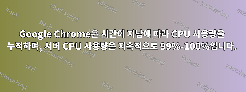 Google Chrome은 시간이 지남에 따라 CPU 사용량을 누적하며, 서버 CPU 사용량은 지속적으로 99%-100%입니다.
