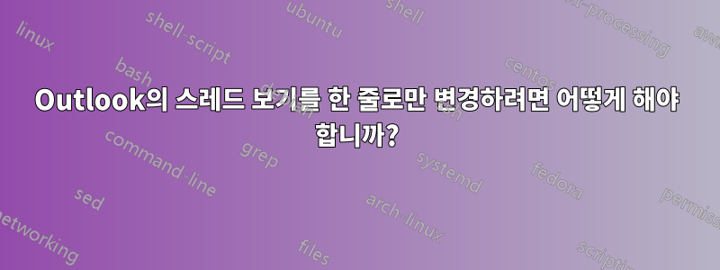 Outlook의 스레드 보기를 한 줄로만 변경하려면 어떻게 해야 합니까?