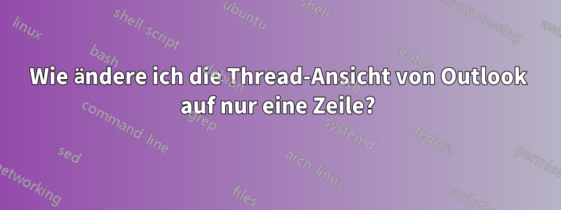 Wie ändere ich die Thread-Ansicht von Outlook auf nur eine Zeile?