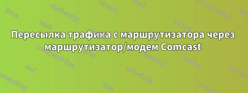 Пересылка трафика с маршрутизатора через маршрутизатор/модем Comcast