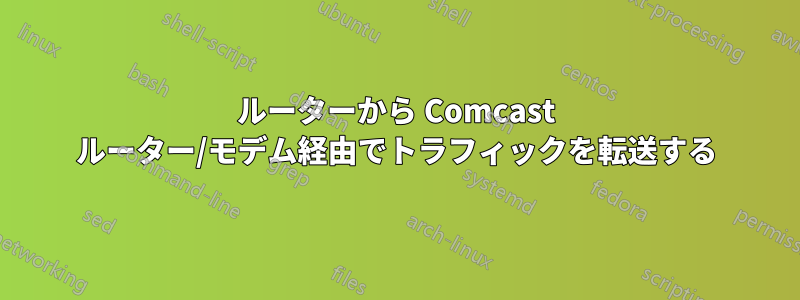 ルーターから Comcast ルーター/モデム経由でトラフィックを転送する