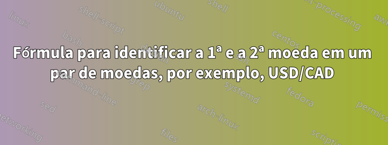 Fórmula para identificar a 1ª e a 2ª moeda em um par de moedas, por exemplo, USD/CAD