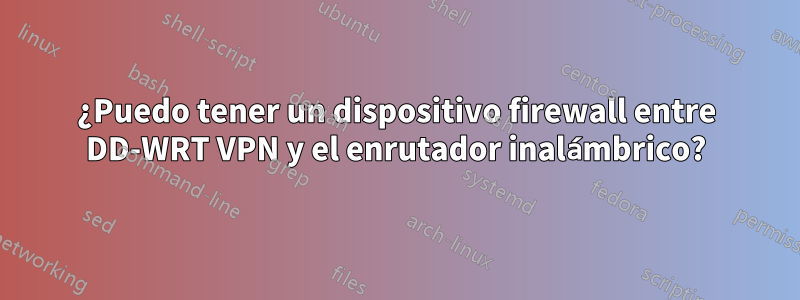 ¿Puedo tener un dispositivo firewall entre DD-WRT VPN y el enrutador inalámbrico?