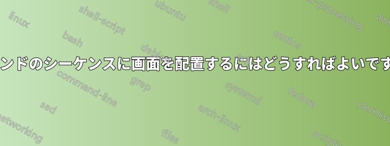 コマンドのシーケンスに画面を配置するにはどうすればよいですか?
