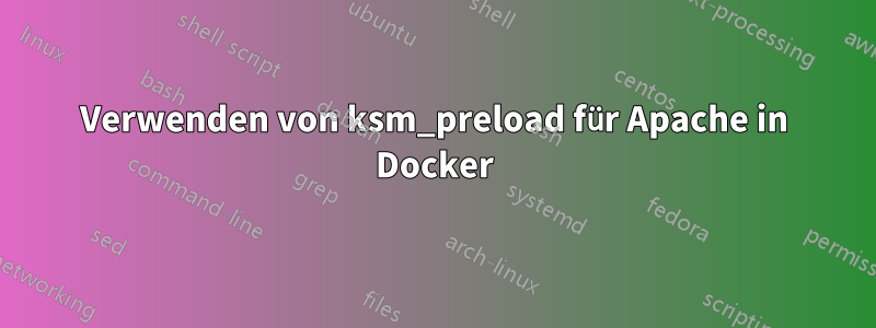 Verwenden von ksm_preload für Apache in Docker