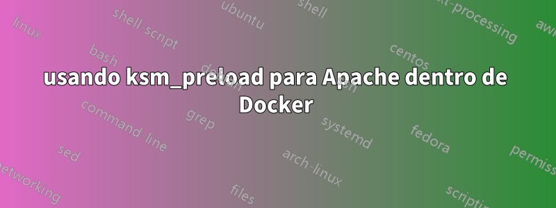 usando ksm_preload para Apache dentro de Docker