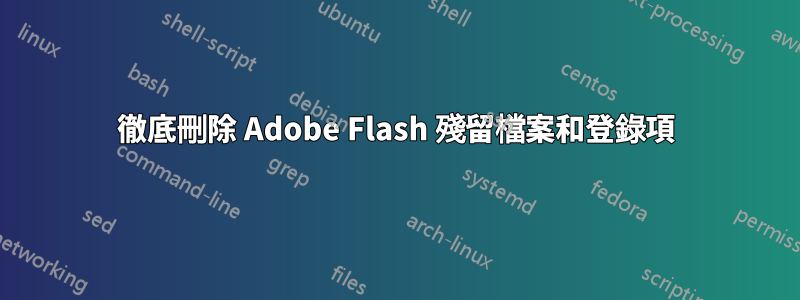 徹底刪除 Adob​​e Flash 殘留檔案和登錄項