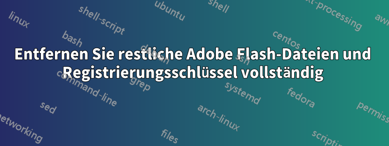 Entfernen Sie restliche Adobe Flash-Dateien und Registrierungsschlüssel vollständig