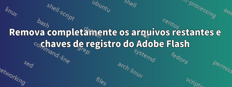 Remova completamente os arquivos restantes e chaves de registro do Adobe Flash