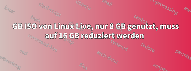 32 GB ISO von Linux Live, nur 8 GB genutzt, muss auf 16 GB reduziert werden