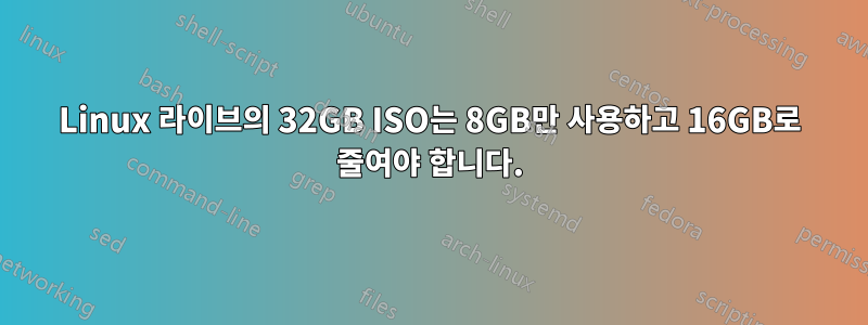 Linux 라이브의 32GB ISO는 8GB만 사용하고 16GB로 줄여야 합니다.