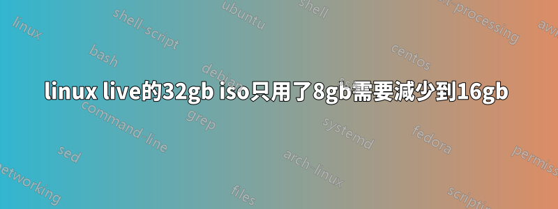 linux live的32gb iso只用了8gb需要減少到16gb