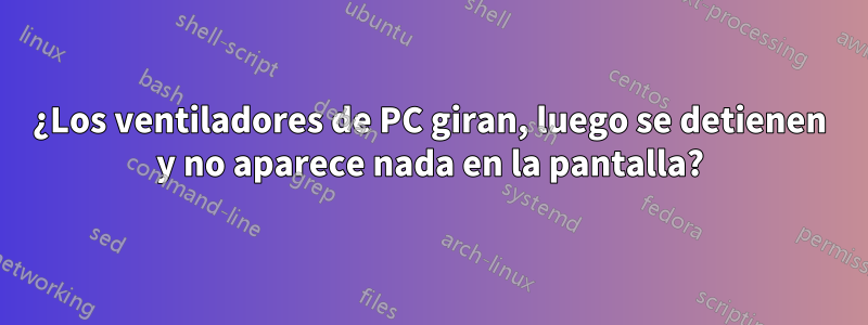 ¿Los ventiladores de PC giran, luego se detienen y no aparece nada en la pantalla?