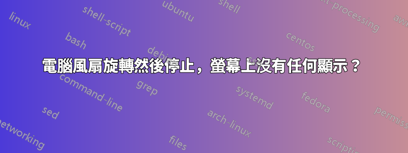 電腦風扇旋轉然後停止，螢幕上沒有任何顯示？