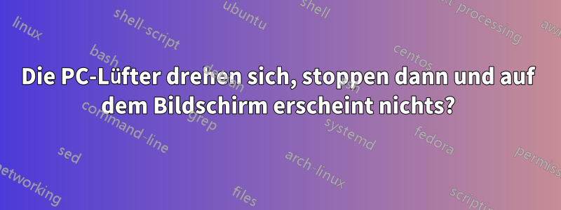 Die PC-Lüfter drehen sich, stoppen dann und auf dem Bildschirm erscheint nichts?