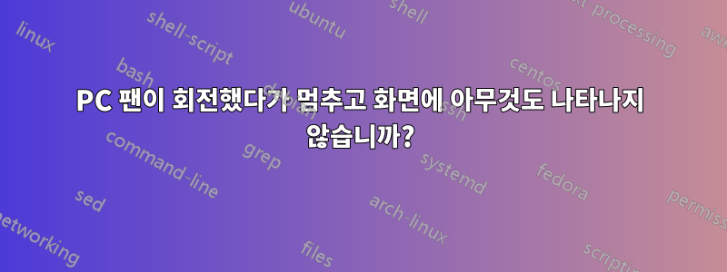 PC 팬이 회전했다가 멈추고 화면에 아무것도 나타나지 않습니까?