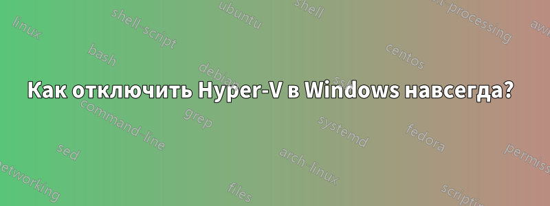 Как отключить Hyper-V в Windows навсегда? 
