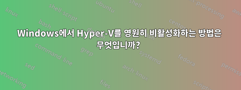 Windows에서 Hyper-V를 영원히 비활성화하는 방법은 무엇입니까? 