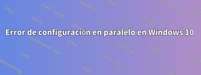 Error de configuración en paralelo en Windows 10