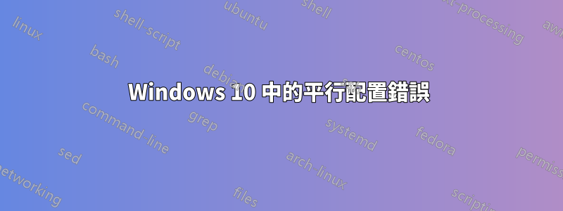 Windows 10 中的平行配置錯誤