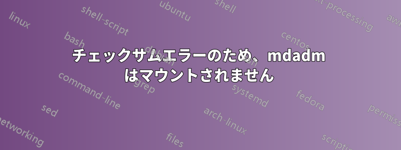 チェックサムエラーのため、mdadm はマウントされません