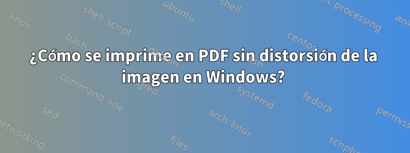 ¿Cómo se imprime en PDF sin distorsión de la imagen en Windows?
