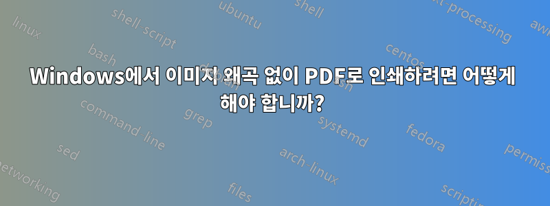 Windows에서 이미지 왜곡 없이 PDF로 인쇄하려면 어떻게 해야 합니까?