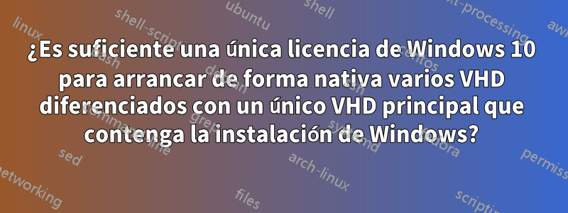 ¿Es suficiente una única licencia de Windows 10 para arrancar de forma nativa varios VHD diferenciados con un único VHD principal que contenga la instalación de Windows?