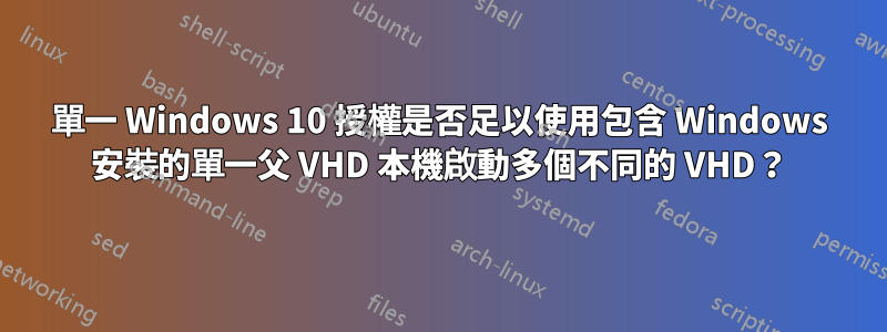 單一 Windows 10 授權是否足以使用包含 Windows 安裝的單一父 VHD 本機啟動多個不同的 VHD？