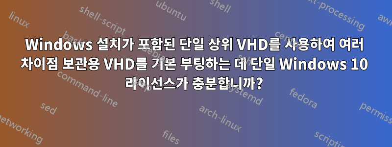 Windows 설치가 포함된 단일 상위 VHD를 사용하여 여러 차이점 보관용 VHD를 기본 부팅하는 데 단일 Windows 10 라이선스가 충분합니까?