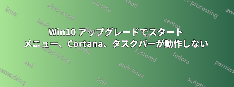 Win10 アップグレードでスタート メニュー、Cortana、タスクバーが動作しない