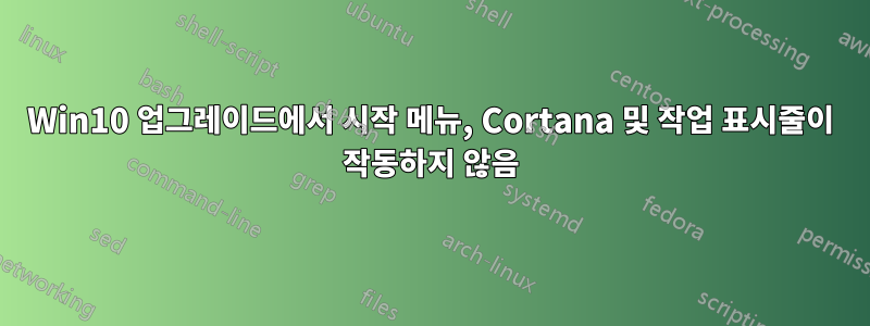 Win10 업그레이드에서 시작 메뉴, Cortana 및 작업 표시줄이 작동하지 않음