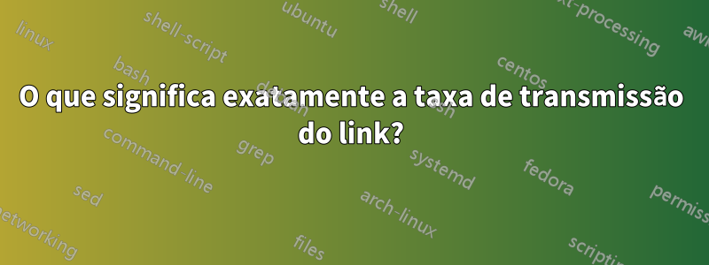 O que significa exatamente a taxa de transmissão do link?