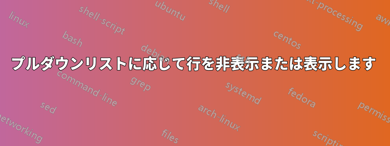 プルダウンリストに応じて行を非表示または表示します