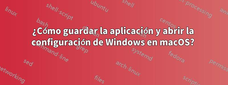 ¿Cómo guardar la aplicación y abrir la configuración de Windows en macOS?