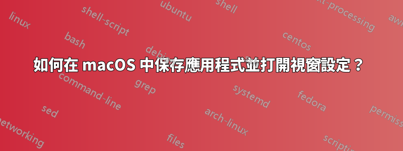 如何在 macOS 中保存應用程式並打開視窗設定？