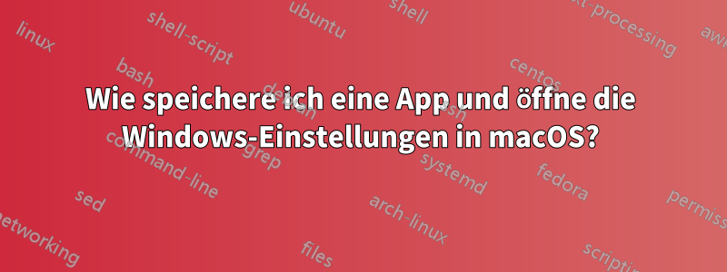 Wie speichere ich eine App und öffne die Windows-Einstellungen in macOS?