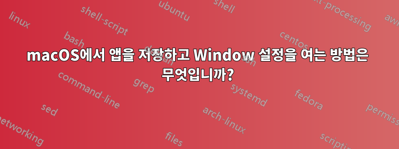 macOS에서 앱을 저장하고 Window 설정을 여는 방법은 무엇입니까?
