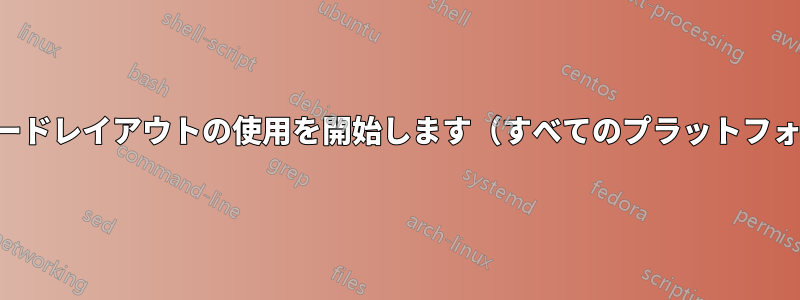 標準のキーボードレイアウトの使用を開始します（すべてのプラットフォームで同じ）