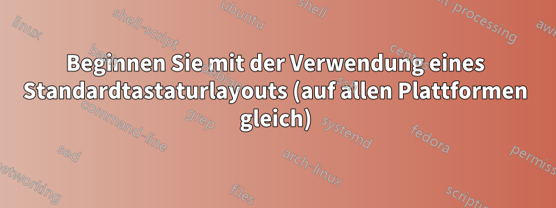 Beginnen Sie mit der Verwendung eines Standardtastaturlayouts (auf allen Plattformen gleich)