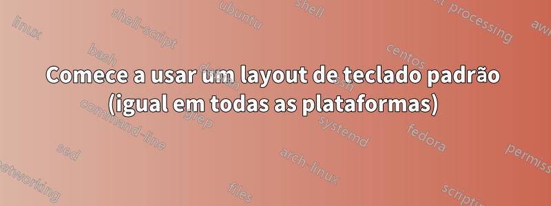Comece a usar um layout de teclado padrão (igual em todas as plataformas)
