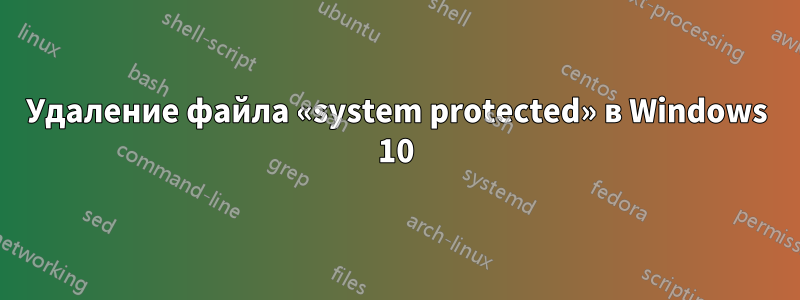 Удаление файла «system protected» в Windows 10