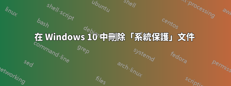 在 Windows 10 中刪除「系統保護」文件