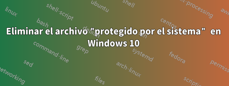 Eliminar el archivo "protegido por el sistema" en Windows 10
