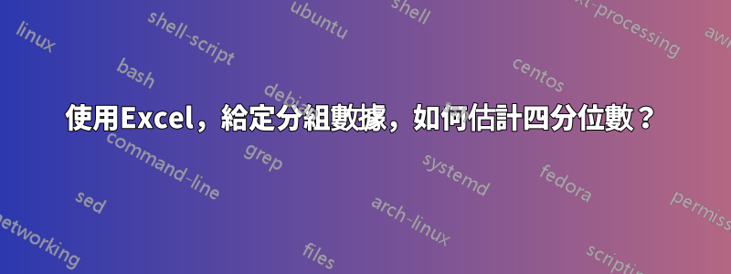 使用Excel，給定分組數據，如何估計四分位數？