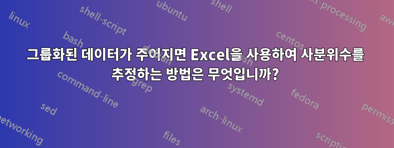 그룹화된 데이터가 주어지면 Excel을 사용하여 사분위수를 추정하는 방법은 무엇입니까?