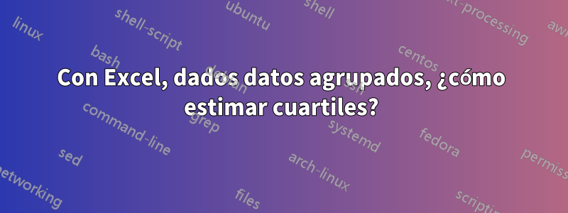 Con Excel, dados datos agrupados, ¿cómo estimar cuartiles?
