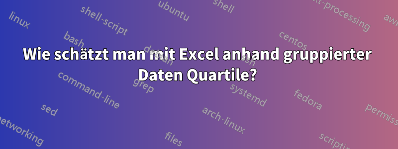 Wie schätzt man mit Excel anhand gruppierter Daten Quartile?
