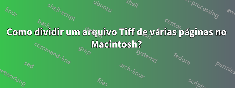 Como dividir um arquivo Tiff de várias páginas no Macintosh?